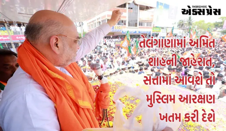 તેલંગણામાં જો અમારી સરકાર બનસે તો અમે મુસ્લિમ આરક્ષણને ખતમ કરીશું: અમિત શાહ