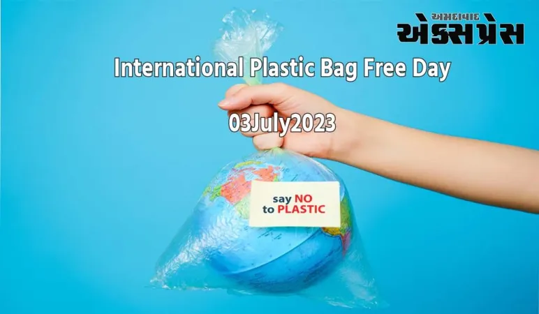 ૩ જી જુલાઈ "આંતરરાષ્ટ્રીય પ્લાસ્ટિક બેગ મુક્ત દિવસ"