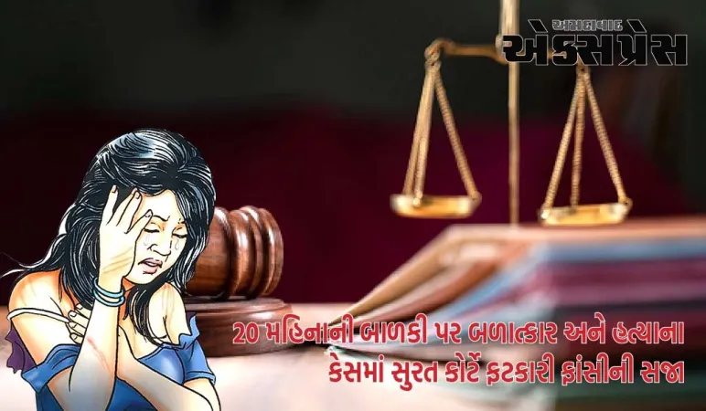 20 મહિનાની બાળકી પર બળાત્કાર અને હત્યાના કેસમાં સુરત કોર્ટે ફટકારી ફાંસીની સજા