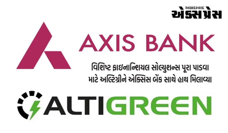 વિશિષ્ટ ફાઇનાન્શિયલ સોલ્યુશન્સ પૂરા પાડવા માટે અલ્ટિગ્રીને એક્સિસ બેંક સાથે હાથ મિલાવ્યા