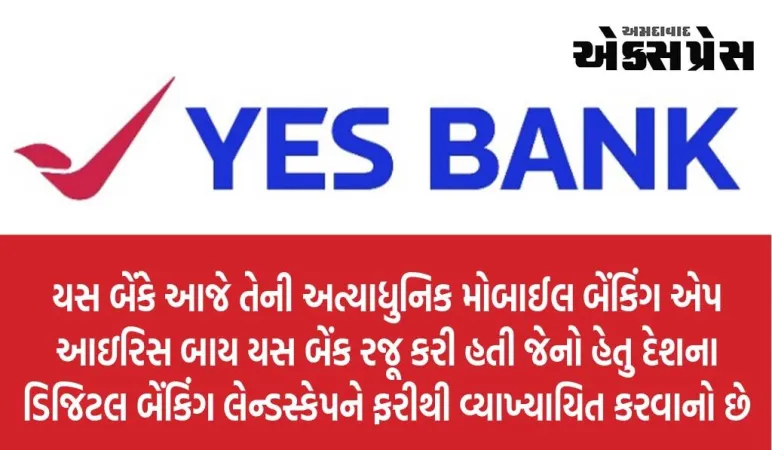 યસ બેંકે ગ્રાહકો માટે મોબાઇલ બેંકિંગ અનુભવને ફરીથી વ્યાખ્યાયિત કરવા માટે ‘આઇરિસ બાય યસ બેંક’ રજૂ કરી