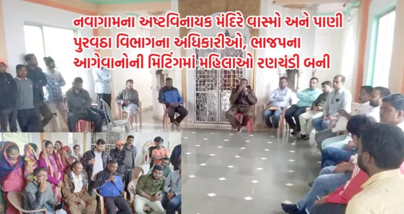 નવાગામની મહિલાઓએ પાણી મુદ્દે અધિકારીઓને ઘેરી લીધા.ચોમાસે પાણી ની તંગી તંત્ર ની બેદરકારી