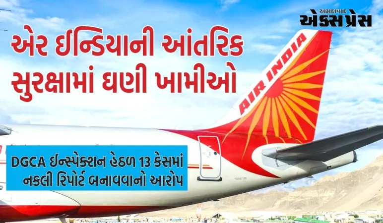 એર ઈન્ડિયાની આંતરિક સુરક્ષામાં ઘણી ખામીઓ, DGCA ઈન્સ્પેક્શન હેઠળ 13 કેસમાં નકલી રિપોર્ટ બનાવવાનો આરોપ