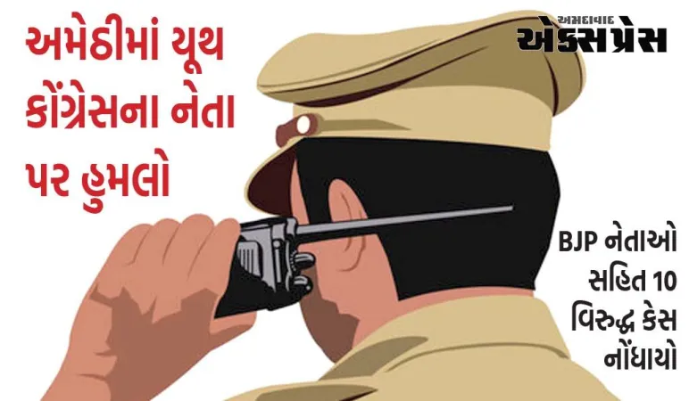 UP: અમેઠીમાં યૂથ કોંગ્રેસના નેતા પર હુમલો, BJP નેતાઓ સહિત 10 વિરુદ્ધ કેસ નોંધાયો