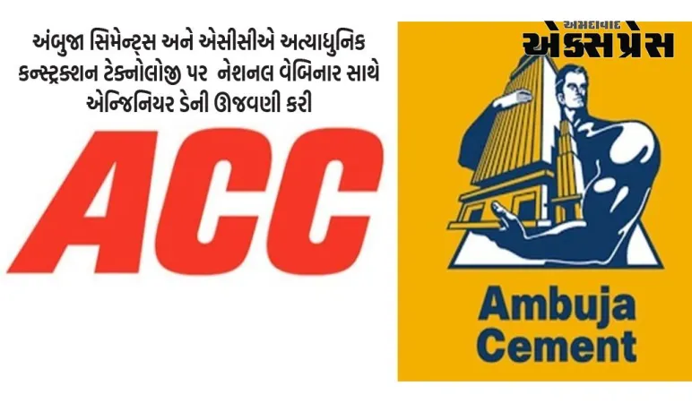 અંબુજા સિમેન્ટ્સ અને એસીસીએ અત્યાધુનિક કન્સ્ટ્રક્શન ટેક્નોલોજી પર  નેશનલ વેબિનાર સાથે એન્જિનિયર ડેની ઊજવણી કરી