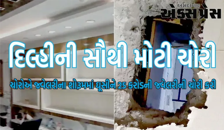 દિલ્હીની સૌથી મોટી ચોરીઃ ચોરોએ જ્વેલરીના શોરૂમમાં ઘૂસીને 25 કરોડની જ્વેલરીની ચોરી કરી