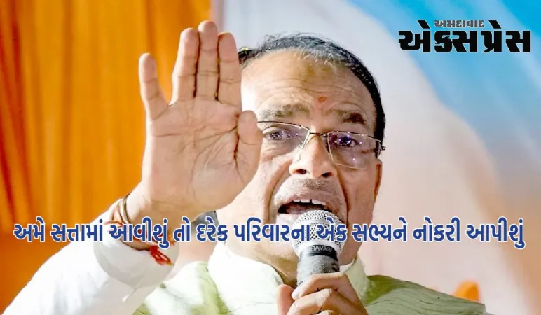 અમે સત્તામાં આવીશું તો દરેક પરિવારના એક સભ્યને નોકરી આપીશું: સીએમ શિવરાજની જાહેરાત