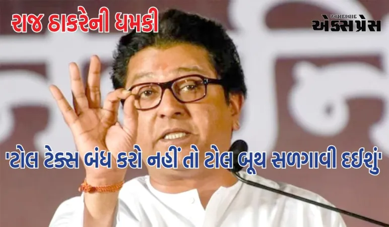 'ટોલ ટેક્સ બંધ કરો નહીં તો ટોલ બૂથ સળગાવી દઈશું', રાજ ઠાકરેની ધમકી