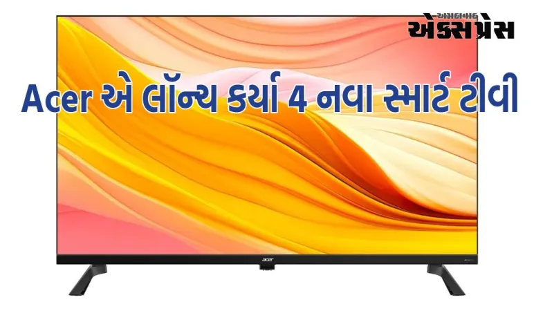 Acer એ લૉન્ચ કર્યા 4 નવા સ્માર્ટ ટીવી, ઓછી કિંમતમાં તમારું ઘર બની જશે થિયેટર જેવું!
