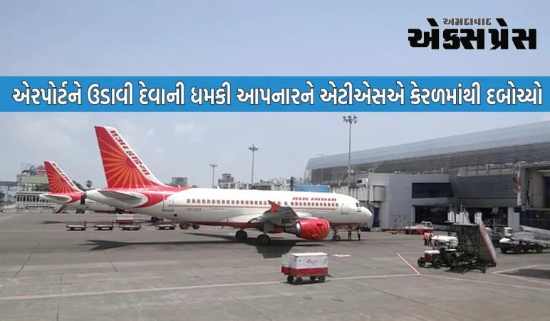 મુંબઈ એરપોર્ટને ઉડાવી દેવાની ધમકી આપનાર વ્યક્તિની ધરપકડ, પોલીસ અને એટીએસના હાથે કેરળમાંથી ઝડપાયો