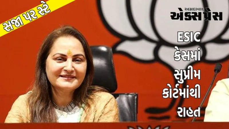 પૂર્વ સાંસદ જયા પ્રદાને ESIC કેસમાં સુપ્રીમ કોર્ટમાંથી રાહત, છ મહિનાની સજા પર સ્ટે