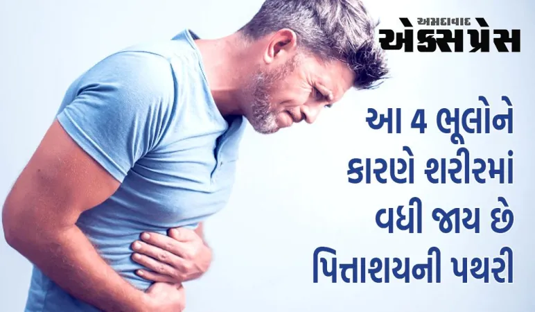 આ 4 ભૂલોને કારણે શરીરમાં વધી જાય છે પિત્તાશયની પથરી, 90 ટકા લોકો કરે છે ભૂલો 