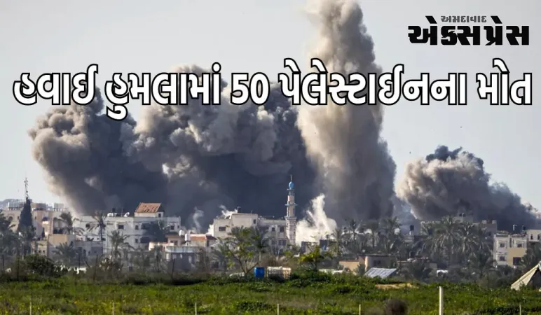 ગાઝામાં ભયાનક નરસંહાર, ઈઝરાયેલના હવાઈ હુમલામાં 50 પેલેસ્ટાઈન માર્યા ગયા