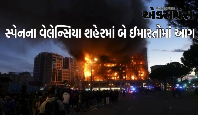 સ્પેનના વેલેન્સિયા શહેરમાં બે ઈમારતોમાં આગ, અનેક લોકોના મોતના સમાચાર, 19 લાપતા