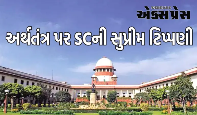 ભારત મજબૂત છે, દુનિયા ઓળખી રહી છે : અર્થતંત્ર પર SCની મોટી ટિપ્પણી