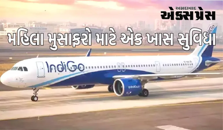 ઈન્ડિગોએ મહિલા મુસાફરો માટે એક ખાસ સુવિધા શરૂ કરી છે, હવે તેમને ફ્લાઈટ બુકિંગમાં આ સ્વતંત્રતા મળશે