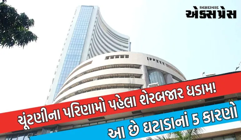 ચૂંટણીના પરિણામો પહેલા શેરબજાર ધડામ! સેન્સેક્સ 74 હજારથી નીચે ગયો, આ છે ઘટાડાનાં 5 કારણો