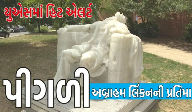 અમેરિકામાં કાળઝાળ ગરમીને કારણે ભૂતપૂર્વ પ્રમુખ અબ્રાહમ લિંકનની પ્રતિમા પીગળી ગઈ
