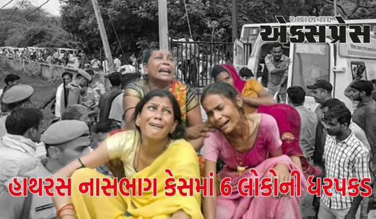 હાથરસ નાસભાગ કેસમાં 6 લોકોની ધરપકડ, UP પોલીસે કર્યા ઘણા ચોંકાવનારા ખુલાસા