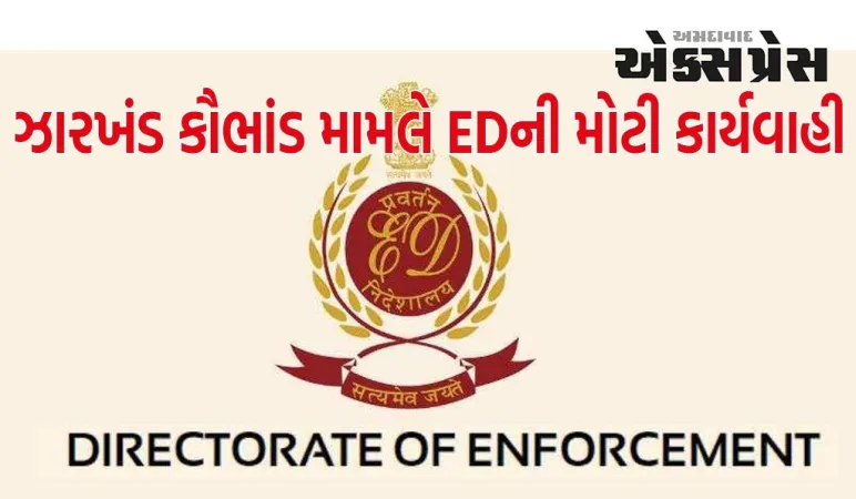 ઝારખંડ કૌભાંડ મામલે EDની મોટી કાર્યવાહી, 4.2 કરોડની સંપત્તિ જપ્ત, જાણો કોણ હતું માલિક