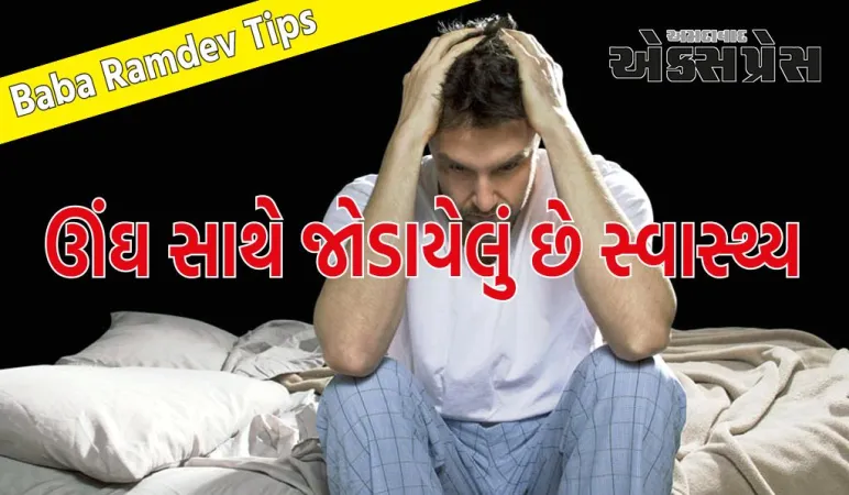 ઊંઘ સાથે સ્વાસ્થ્ય જોડાયેલું છે, બાબા રામદેવ પાસેથી જાણો કઈ બીમારીઓ સારી ઊંઘ તમને દૂર રાખી શકે છે?