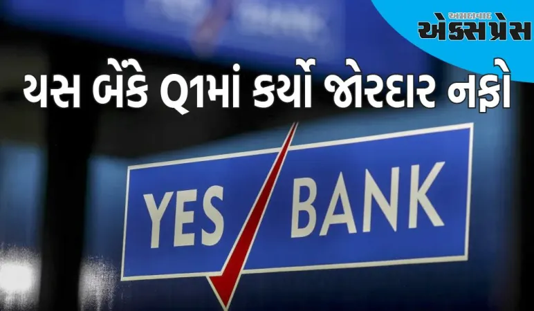 યસ બેંકે Q1માં કર્યો જોરદાર નફો, નફામાં આટલા ટકાનો મોટો ઉછાળો, શેર પર દેખાશે અસર