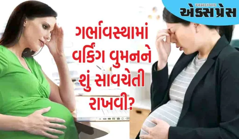 ગર્ભાવસ્થા દરમિયાન કામ કરતી મહિલાઓએ આ બાબતોનું ખાસ ધ્યાન રાખવું જોઈએ