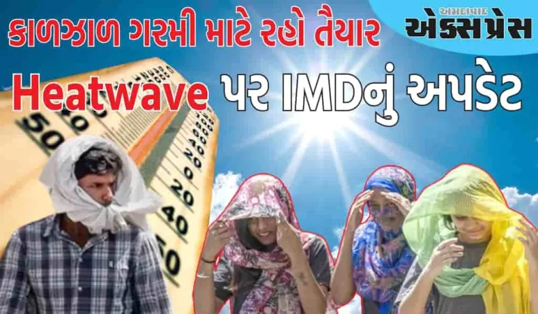 આ વર્ષે કાળઝાળ ગરમી માટે તૈયાર રહો, Heatwave પર IMDનું નવીનતમ અપડેટ જાણો