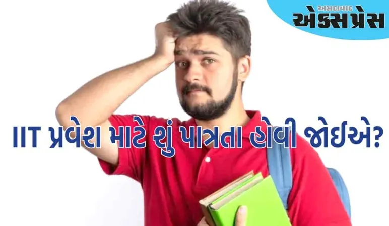 IIT માં પ્રવેશ માટે ધોરણ ૧૨ માં ટકાવારી કેટલી હોવી જોઈએ? અહીં જાણો
