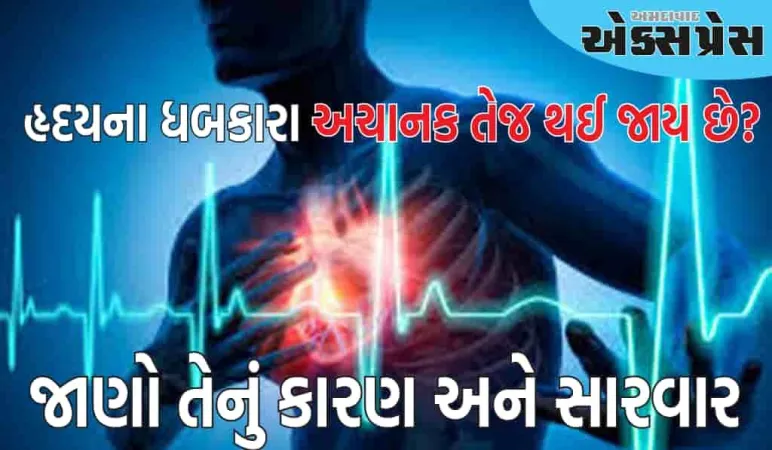 શું તમારા હૃદયના ધબકારા અચાનક તેજ થઈ જાય છે? જાણો તેનું કારણ અને સારવાર શું છે