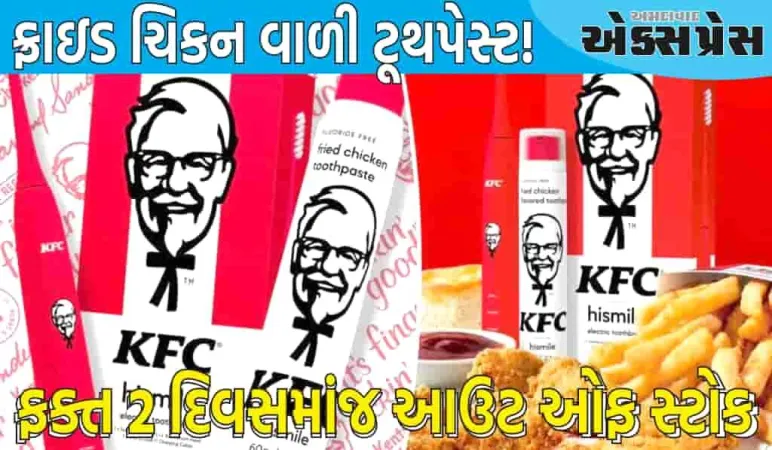 માર્કેટમાં આવી ફ્રાઇડ ચિકન વાળી ટૂથપેસ્ટ! ફક્ત 2 દિવસમાંજ આઉટ ઓફ સ્ટોક