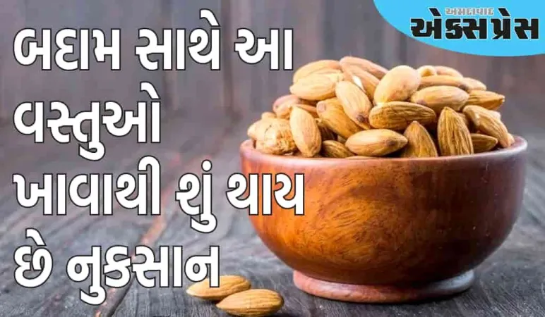 બદામ સાથે આ વસ્તુઓનું ભૂલથી પણ ના કરો સેવન, જાણો શું કહે છે નિષ્ણાત