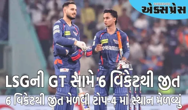LSG એ ગુજરાત ટાઇટન્સની જીતનો સિલસિલો રોક્યો, 6 વિકેટથી જીત મેળવી ટોપ-4 માં સ્થાન મેળવ્યું