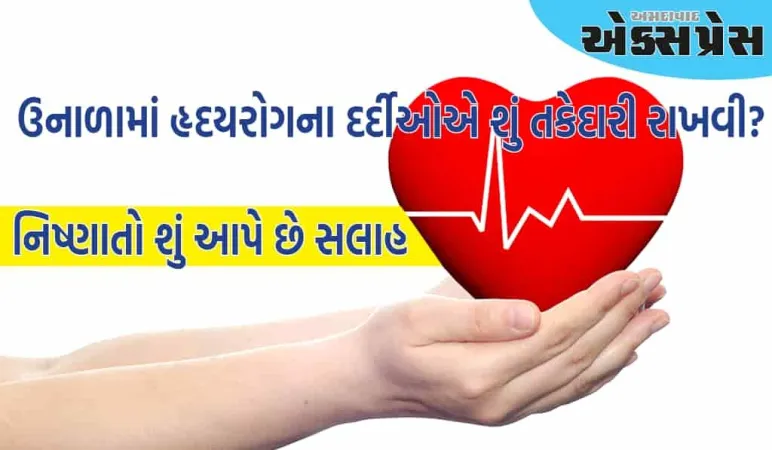 ઉનાળામાં હૃદયરોગના દર્દીઓએ શું ધ્યાનમાં રાખવું જોઈએ? નિષ્ણાતો પાસેથી શીખો