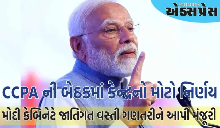 CCPA ની બેઠકમાં કેન્દ્રનો મોટો નિર્ણય, મોદી સરકાર જાતિગત વસ્તી ગણતરી કરાવશે