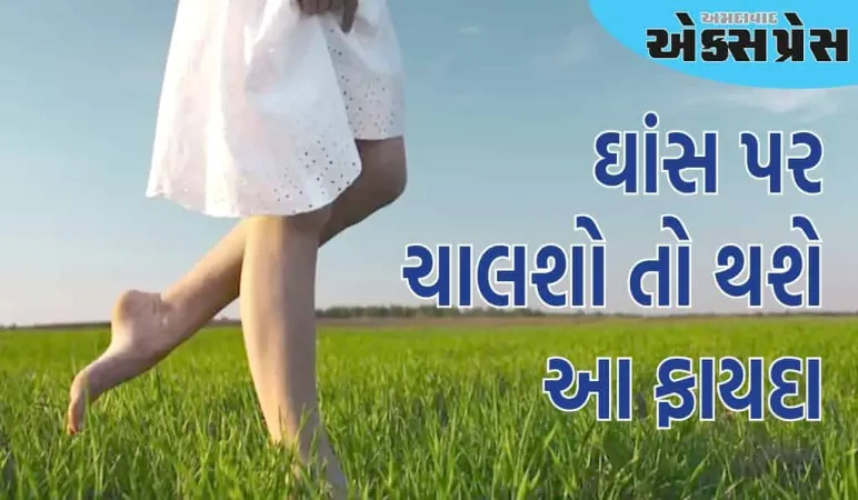 સવારે આ સમયે ઘાસ પર ખુલ્લા પગે ચાલવાથી ઘણા અદ્ભુત ફાયદા થાય છે?
