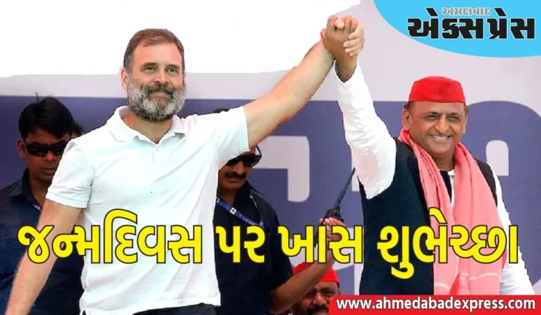 અખિલેશે રાહુલ ગાંધીને તેમના જન્મદિવસ પર ખાસ શુભેચ્છા પાઠવી, જાણો તેમણે શું કહ્યું