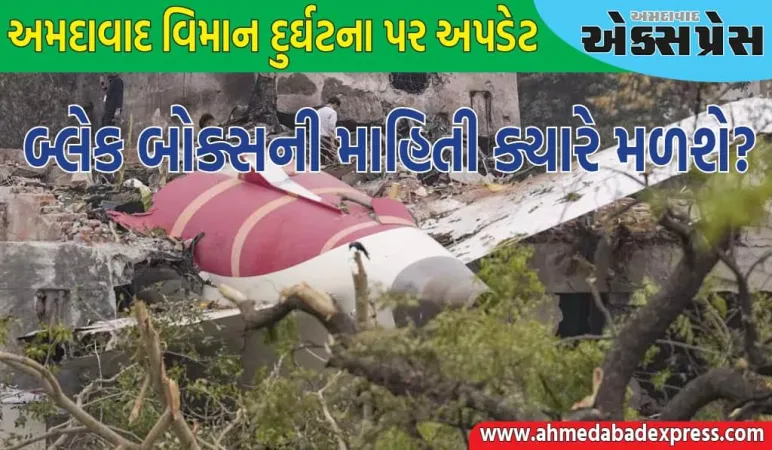 અમદાવાદ વિમાન દુર્ઘટના: બ્લેક બોક્સની માહિતી ક્યારે મળશે? મંત્રી નાયડુએ આપ્યું અપડેટ