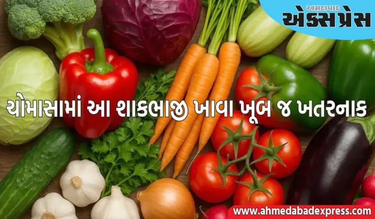 સાવધાન! વરસાદની ઋતુમાં આ શાકભાજી ખાવા ખૂબ જ ખતરનાક છે