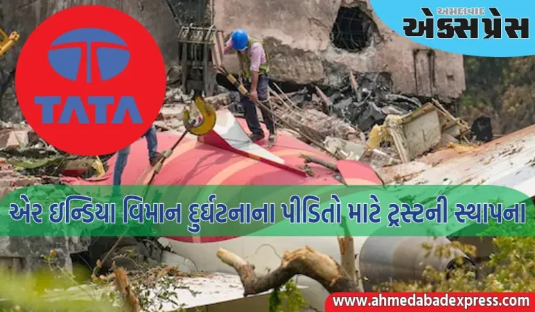 ટાટા ગ્રુપે એર ઇન્ડિયા વિમાન દુર્ઘટનાના પીડિતો માટે ₹500 કરોડનું ટ્રસ્ટ બનાવ્યું