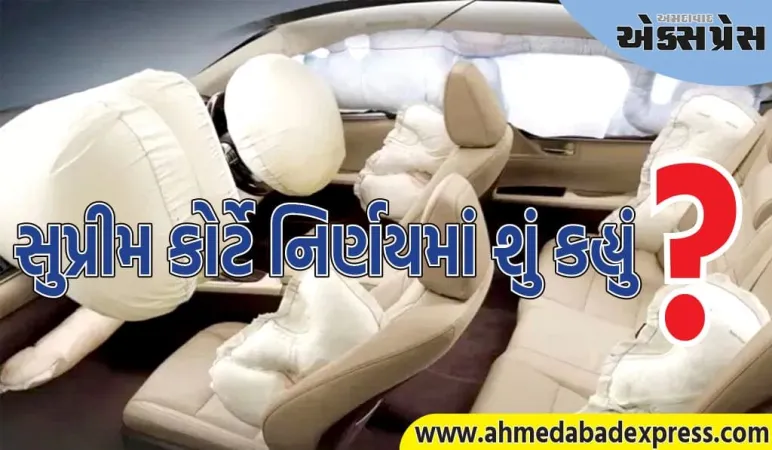 શું દરેક કારમાં 6 એરબેગ જરૂરી છે, જાણો સુપ્રીમ કોર્ટે શું કહ્યું?