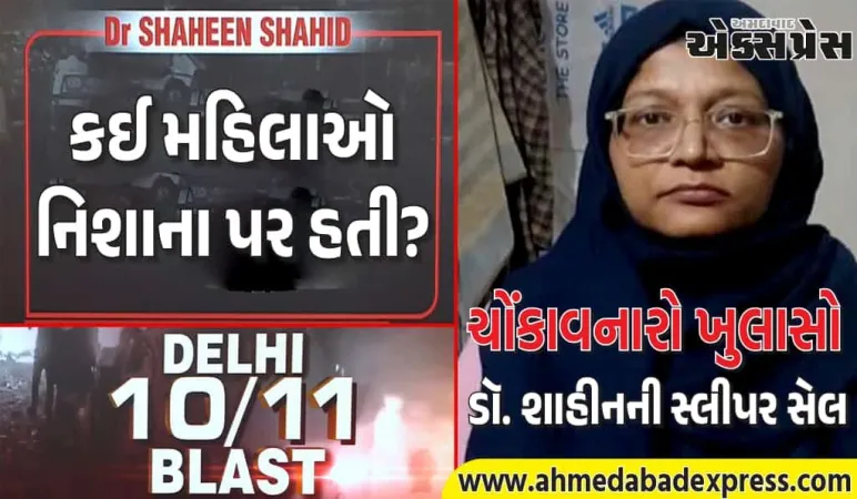 Delhi Blast Case: ડૉ. શાહીનનું ભયાનક પ્લાન – છૂટાછેડા લીધેલી મહિલાઓ અને 14-18 વર્ષની છોકરીઓ ટાર્ગેટ