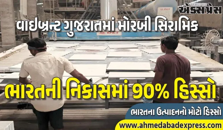 મોરબી વૈશ્વિક સિરામિક હબ: ભારતની નિકાસમાં 90% હિસ્સો
