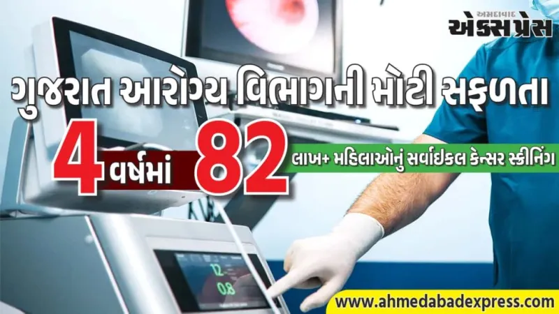 ગુજરાત આરોગ્ય વિભાગની મોટી સફળતા: છેલ્લા 4 વર્ષમાં 82 લાખ+ મહિલાઓનું સર્વાઇકલ કેન્સર સ્ક્રીનિંગ – “United by Unique” થીમ પર ફોકસ