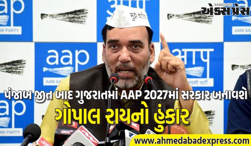 ગોપાલ રાયનું મોટો દાવો, પંજાબ જીત બાદ ગુજરાતમાં AAPની બદલાવની રાજનીતિ આવશે