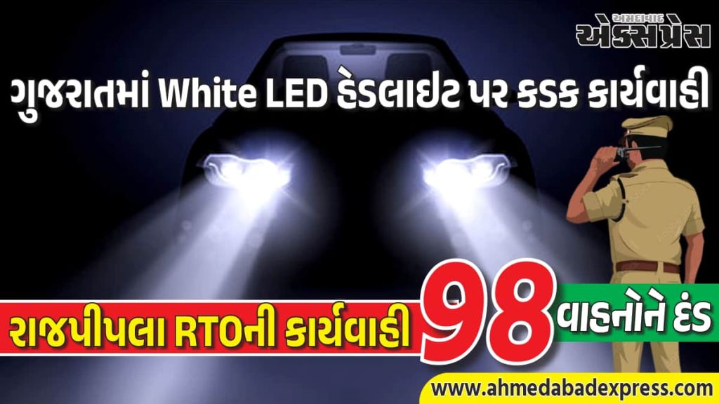 ગુજરાતમાં White LED હેડલાઇટ પર કડક કાર્યવાહી: રાજપીપલા RTOએ 98 વાહનોને દંડ ફટકાર્યો