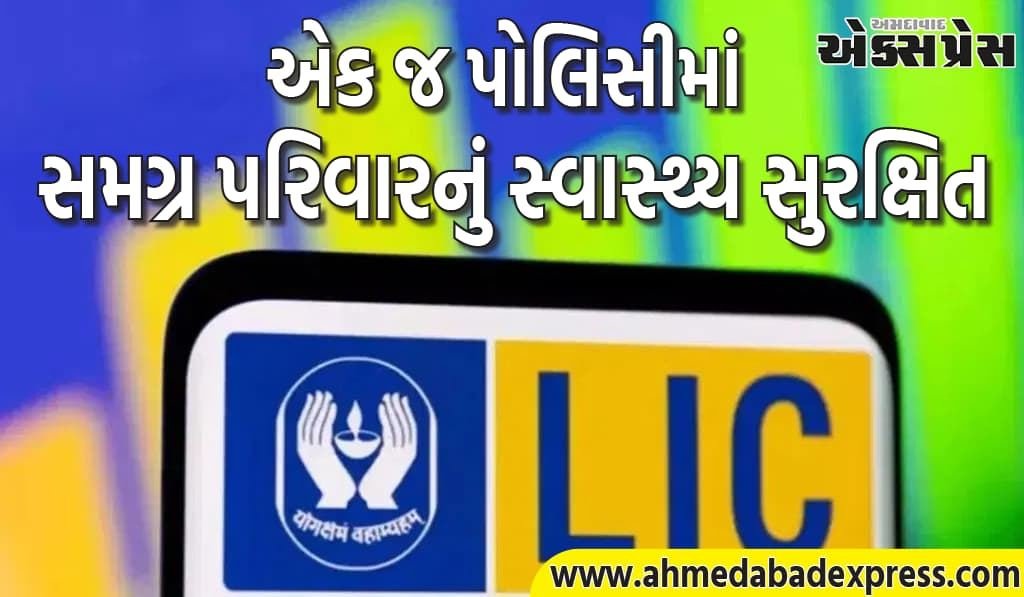LIC ની આ યોજના કરશે ટેન્શન ફ્રી : પત્ની, બાળકો, માતા-પિતા અને સાસુ-સસરાને પણ આરોગ્ય કવર મળશે