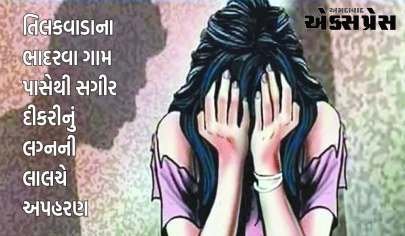 તિલકવાડાના ભાદરવા ગામ પાસેથી સગીર દીકરીનું લગ્નની લાલચે અપહરણ 