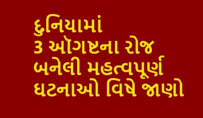 દુનિયામાં 3 ઑગષ્ટના રોજ બનેલી મહત્વપૂર્ણ ઘટનાઓ વિષે જાણો